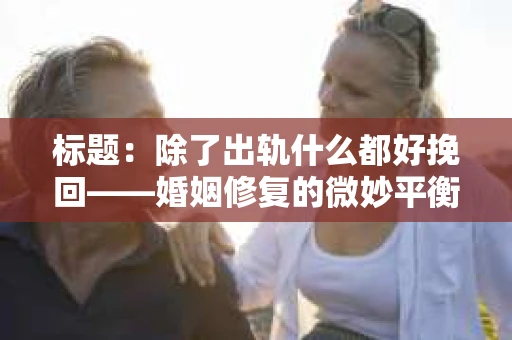 标题：除了出轨什么都好挽回——婚姻修复的微妙平衡