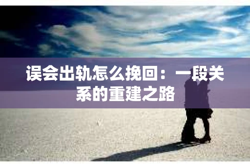 误会出轨怎么挽回：一段关系的重建之路