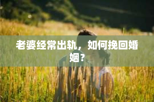 老婆经常出轨，如何挽回婚姻？