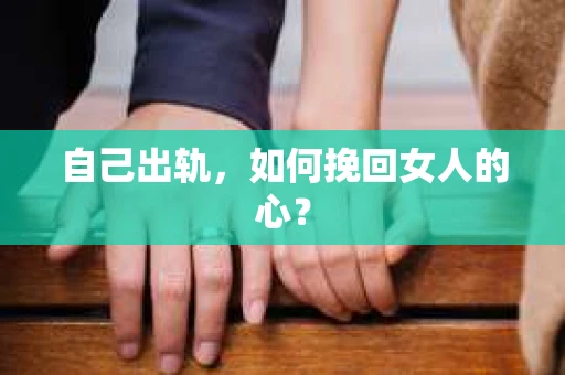 自己出轨，如何挽回女人的心？