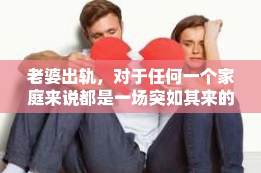 老婆出轨，对于任何一个家庭来说都是一场突如其来的风暴。面对这样的困境，如何挽回婚姻，重拾家庭的和谐，成为了许多人迫切想要了解的问题。今天，我们就来聊聊这个敏感而现实的话题——老婆出轨最好的挽回办法。