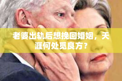 老婆出轨后想挽回婚姻，天涯何处觅良方？