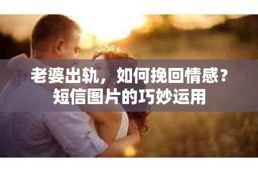 老婆出轨，如何挽回情感？短信图片的巧妙运用