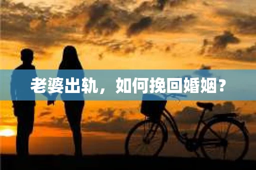 老婆出轨，如何挽回婚姻？