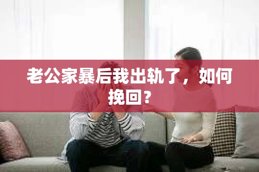 老公家暴后我出轨了，如何挽回？