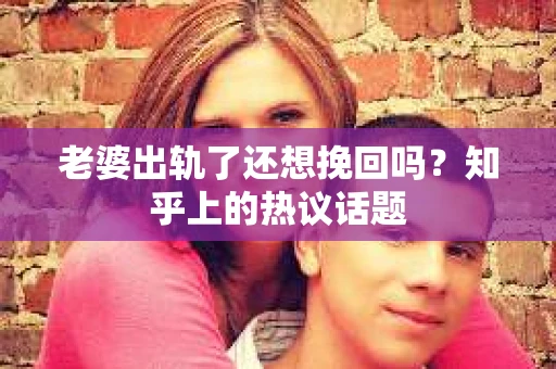 老婆出轨了还想挽回吗？知乎上的热议话题