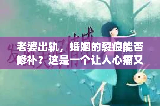 老婆出轨，婚姻的裂痕能否修补？这是一个让人心痛又充满疑惑的问题。在小说的世界里，这样的故事屡见不鲜，但现实中的我们，又该如何面对这样的困境呢？今天，就让我们一起来探讨一下，老婆出轨，婚姻能否挽回来。