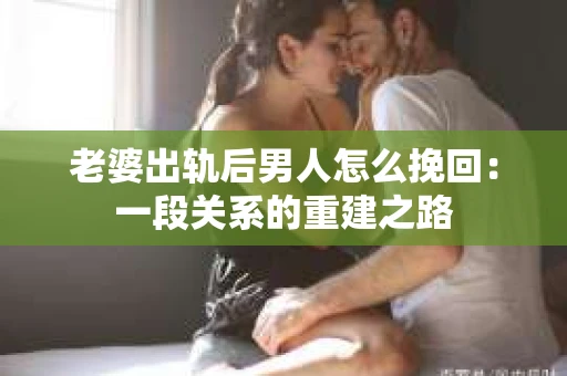 老婆出轨后男人怎么挽回：一段关系的重建之路