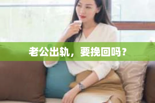 老公出轨，要挽回吗？