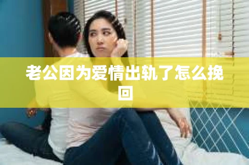 老公因为爱情出轨了怎么挽回