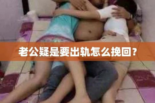 老公疑是要出轨怎么挽回？