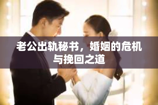 老公出轨秘书，婚姻的危机与挽回之道