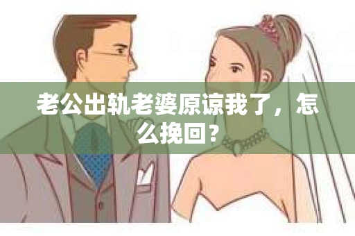 老公出轨老婆原谅我了，怎么挽回？