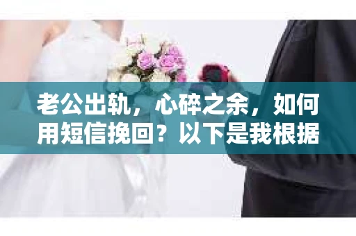 老公出轨，心碎之余，如何用短信挽回？以下是我根据实际情况整理的一些短信内容，希望能给你带来一些启发。