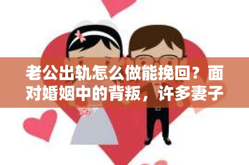 老公出轨怎么做能挽回？面对婚姻中的背叛，许多妻子都会感到痛苦和无助。但请相信，无论情况多么棘手，都有可能找到解决问题的方法。以下是我根据多年律师经验，结合实际案例，为大家整理的一些挽回婚姻的建议。