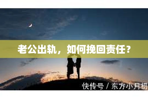 老公出轨，如何挽回责任？