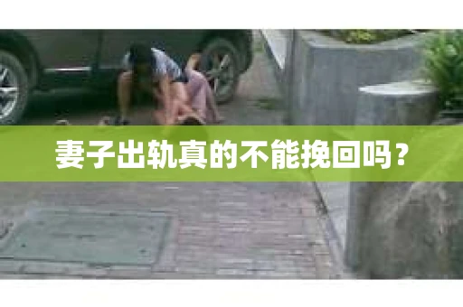 妻子出轨真的不能挽回吗？