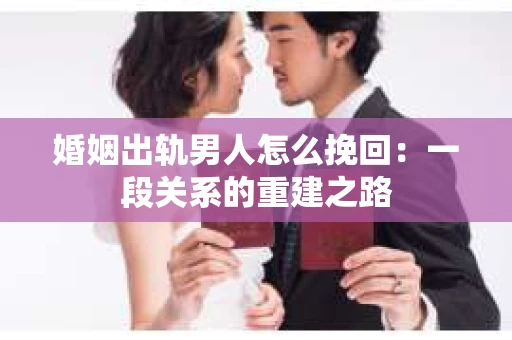 婚姻出轨男人怎么挽回：一段关系的重建之路