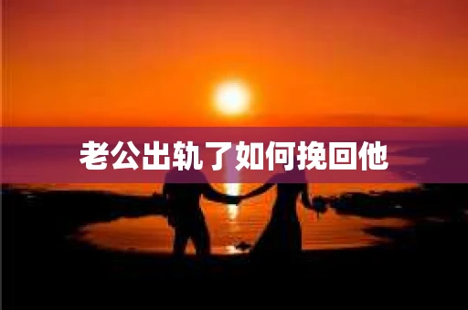 老公出轨了如何挽回他