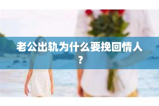 老公出轨为什么要挽回情人？
