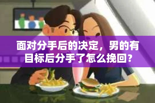 面对分手后的决定，男的有目标后分手了怎么挽回？