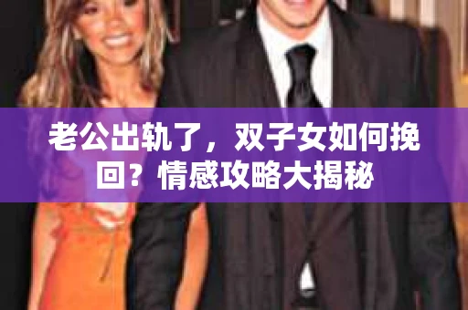 老公出轨了，双子女如何挽回？情感攻略大揭秘
