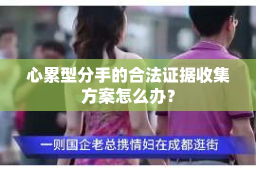 心累型分手的合法证据收集方案怎么办？