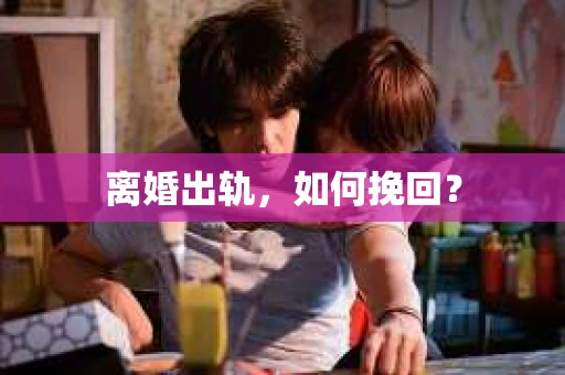 离婚出轨，如何挽回？