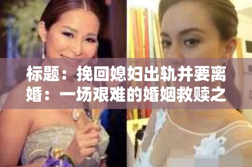 标题：挽回媳妇出轨并要离婚：一场艰难的婚姻救赎之路
