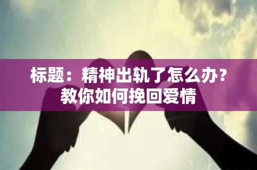 标题：精神出轨了怎么办？教你如何挽回爱情