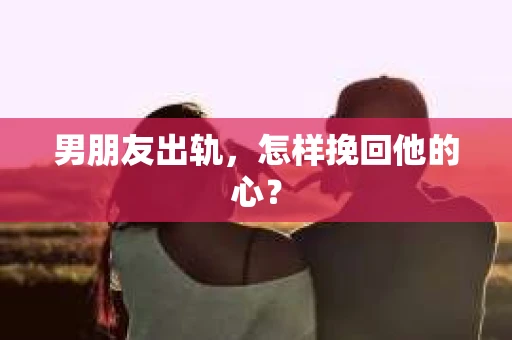 男朋友出轨，怎样挽回他的心？