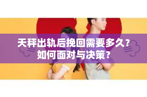 天秤出轨后挽回需要多久？如何面对与决策？