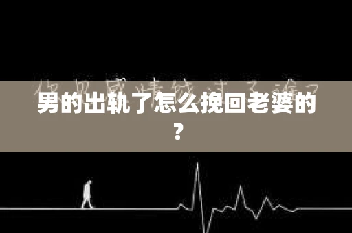 男的出轨了怎么挽回老婆的？
