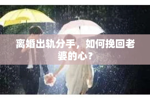 离婚出轨分手,如何挽回老婆的心? 离婚出轨分手,如何挽回老婆的心?