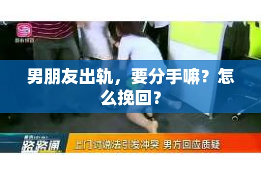 男朋友出轨，要分手嘛？怎么挽回？