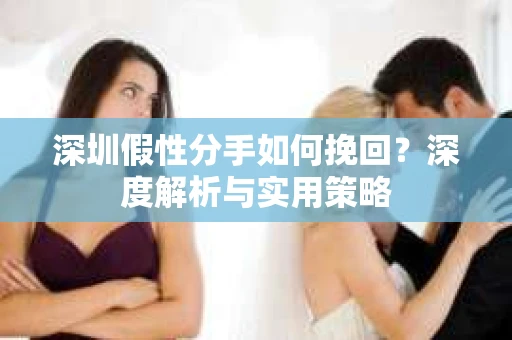 深圳假性分手如何挽回？深度解析与实用策略