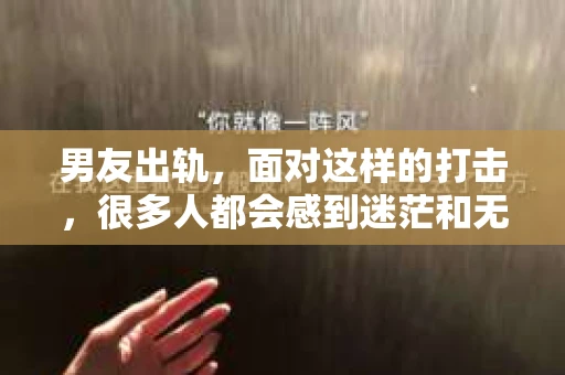 男友出轨，面对这样的打击，很多人都会感到迷茫和无助。那么，男友出轨后，我们该怎么办呢？如何挽回这段感情？今天，就让我来和大家聊聊这个问题。