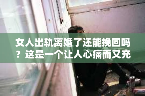 女人出轨离婚了还能挽回吗？这是一个让人心痛而又充满疑惑的问题。在这个充满变数的世界里，婚姻的稳固性似乎变得越来越脆弱。那么，当女人出轨导致离婚后，还有没有可能挽回这段婚姻呢？让我们一起来探讨这个问题。
