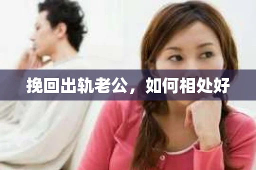 挽回出轨老公,如何相处好 挽回出轨老公,如何相处好