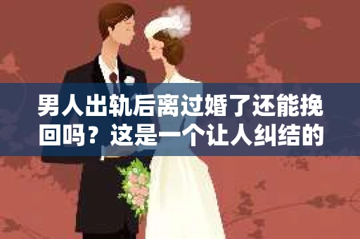 男人出轨后离过婚了还能挽回吗？这是一个让人纠结的问题。在这个充满变数的世界里，婚姻的稳固性似乎变得越来越难以保证。那么，当一个男人出轨后离婚了，他还有机会挽回这段婚姻吗？今天，我们就来探讨一下这个问题。