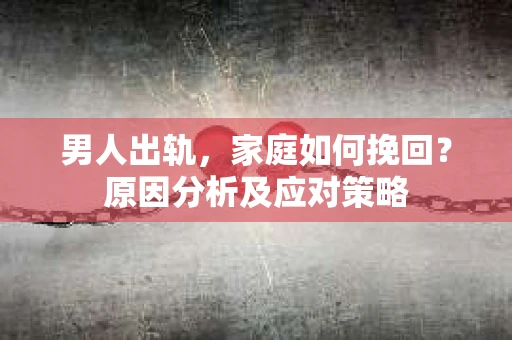 男人出轨，家庭如何挽回？原因分析及应对策略
