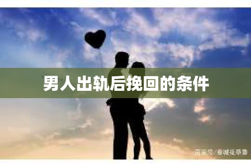 男人出轨后挽回的条件
