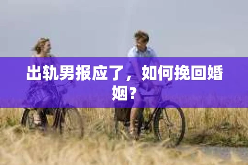 出轨男报应了，如何挽回婚姻？