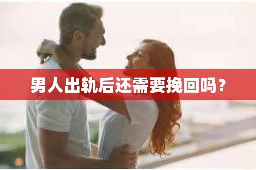 男人出轨后还需要挽回吗？