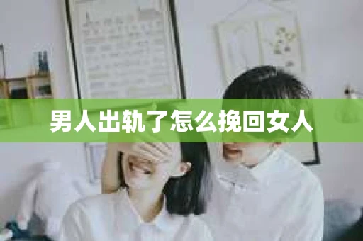 男人出轨了怎么挽回女人