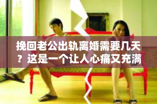挽回老公出轨离婚需要几天？这是一个让人心痛又充满疑惑的问题。每个人的情况都是独一无二的，所以答案并不简单。在这篇文章中，我将结合实际情况，为大家分析这个问题，希望能给你一些启示。