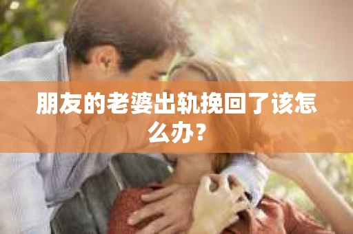 朋友的老婆出轨挽回了该怎么办？