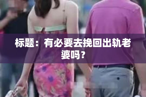 标题：有必要去挽回出轨老婆吗？