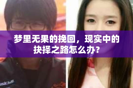 梦里无果的挽回，现实中的抉择之路怎么办？