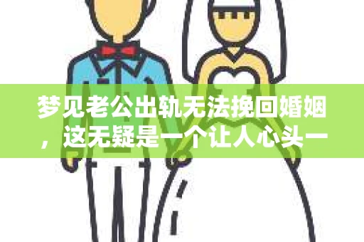 梦见老公出轨无法挽回婚姻，这无疑是一个让人心头一紧的梦境。在现实生活中，婚姻问题一直是人们关注的焦点，而梦境中的出轨，更是让人心生疑虑。那么，这样的梦境究竟预示着什么？我们又该如何面对呢？今天，就让我们一起来探讨一下这个话题。